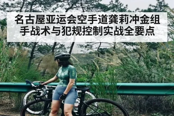 名古屋亚运会空手道龚莉冲金组手战术与犯规控制实战全要点