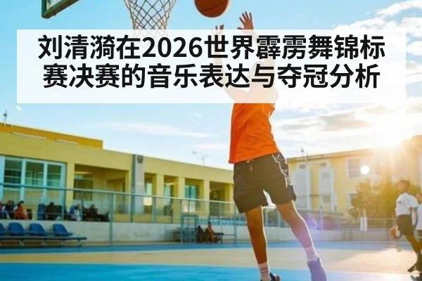 刘清漪在2026世界霹雳舞锦标赛决赛的音乐表达与夺冠分析