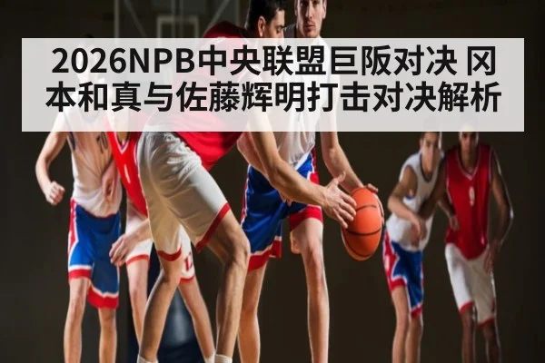 2026NPB中央联盟巨阪对决 冈本和真与佐藤辉明打击对决解析